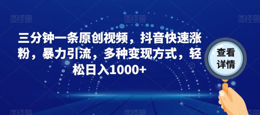 三分钟一条原创视频，抖音快速涨粉，暴力引流，多种变现方式，轻松日入1000+【揭秘】-比钱轻创