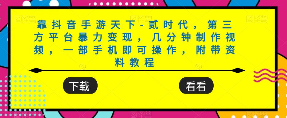 靠抖音手游天下-贰时代，第三方平台暴力变现，几分钟制作视频，一部手机即可操作，附带资料教程-比钱轻创