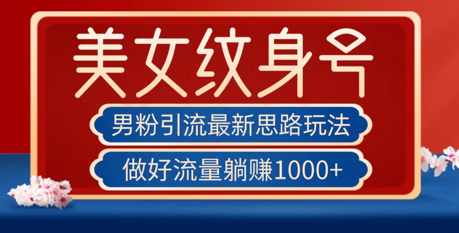 男粉引流最新思路玩法，美女纹身号，做好流量躺赚1000+【揭秘】-比钱轻创