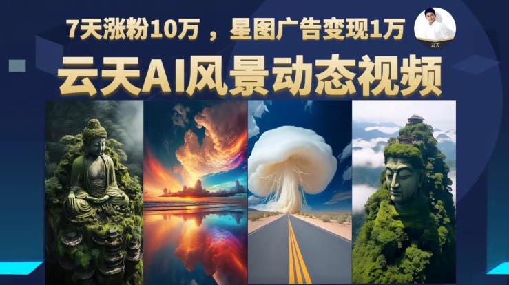 云天AI风景动图视频制作，7天涨粉10万，星图广告变现1万（0927更新）-比钱轻创