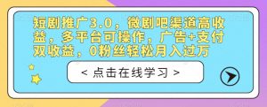 短剧推广3.0，微剧吧渠道高收益，多平台可操作，广告+支付双收益，0粉丝轻松月入过万【揭秘】-比钱轻创