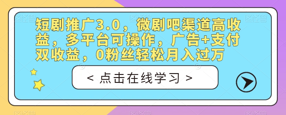 短剧推广3.0，微剧吧渠道高收益，多平台可操作，广告+支付双收益，0粉丝轻松月入过万【揭秘】-比钱轻创