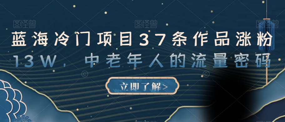 蓝海冷门项目37条作品涨粉13W，中老年人的流量密码【揭秘】-比钱轻创