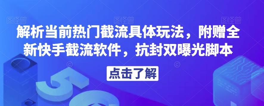 解析当前热门截流具体玩法，附赠全新快手截流软件，抗封双曝光脚本【揭秘】-比钱轻创