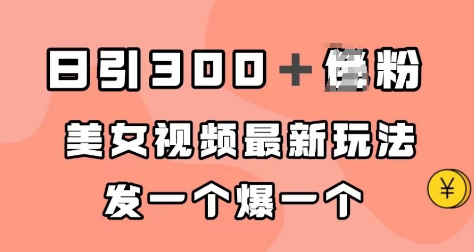 日引300＋男粉，美女视频最新玩法，发一个爆一个【揭秘】-比钱轻创