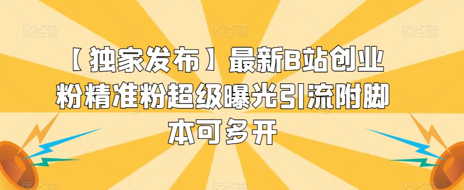 【独家发布】最新B站创业粉精准粉超级曝光引流附脚本可多开【揭秘】-比钱轻创