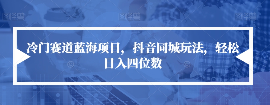 冷门赛道蓝海项目，抖音同城玩法，轻松日入四位数【揭秘】-比钱轻创