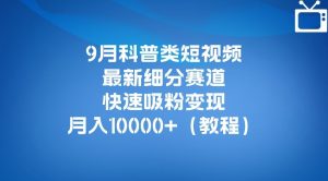 9月科普类短视频最新细分赛道，快速吸粉变现，月入10000+（详细教程）-比钱轻创