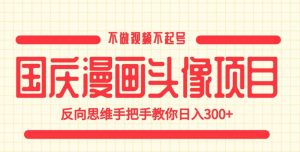 国庆漫画头像项目，不做视频不起号，反向思维手把手教你日入300+【揭秘】-比钱轻创