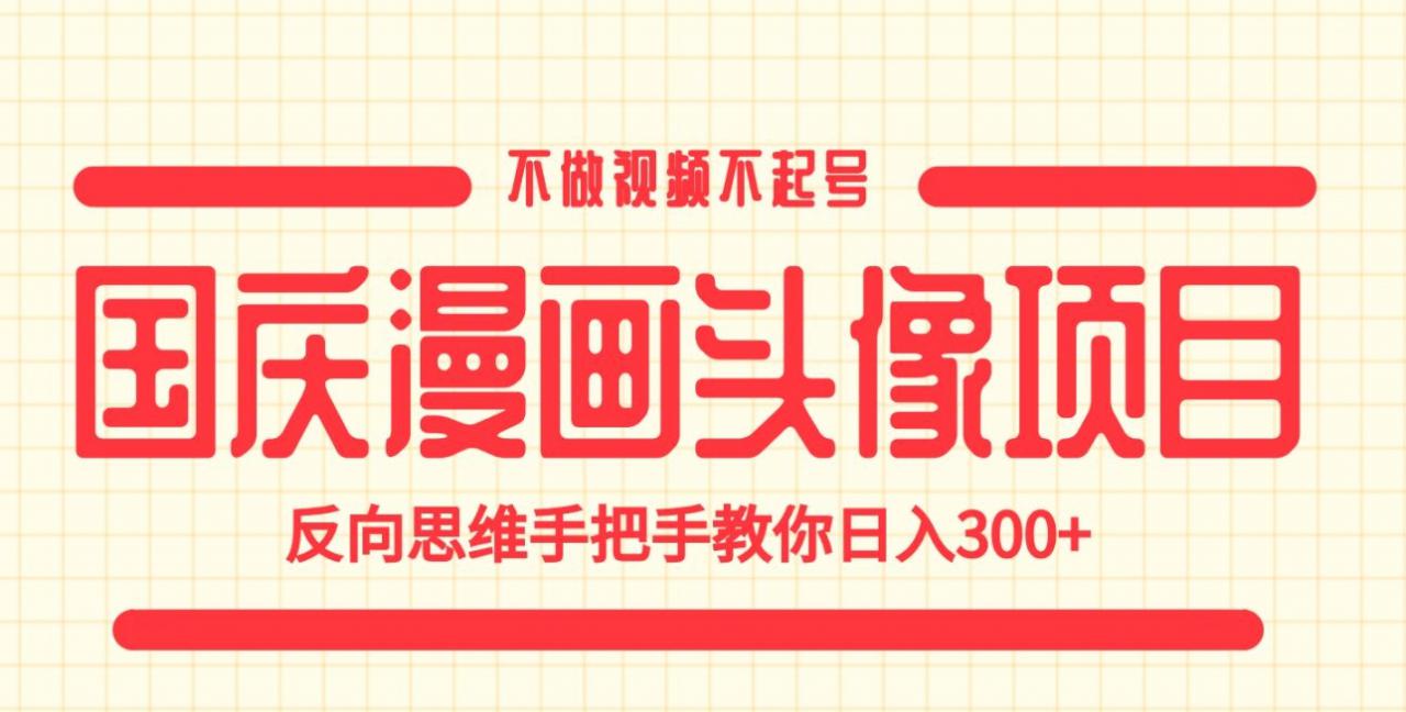国庆漫画头像项目，不做视频不起号，反向思维手把手教你日入300+【揭秘】-比钱轻创
