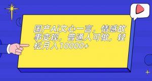 国产Ai文心一言，情感故事变现，普通人可做，轻松月入10000+【揭秘】-比钱轻创