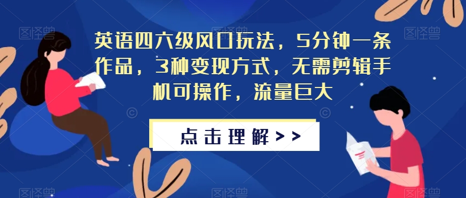 英语四六级风口玩法，5分钟一条作品，3种变现方式，无需剪辑手机可操作，流量巨大【揭秘】-比钱轻创