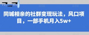 同城相亲的社群变现玩法，风口项目，一部手机月入5w+【揭秘】-比钱轻创