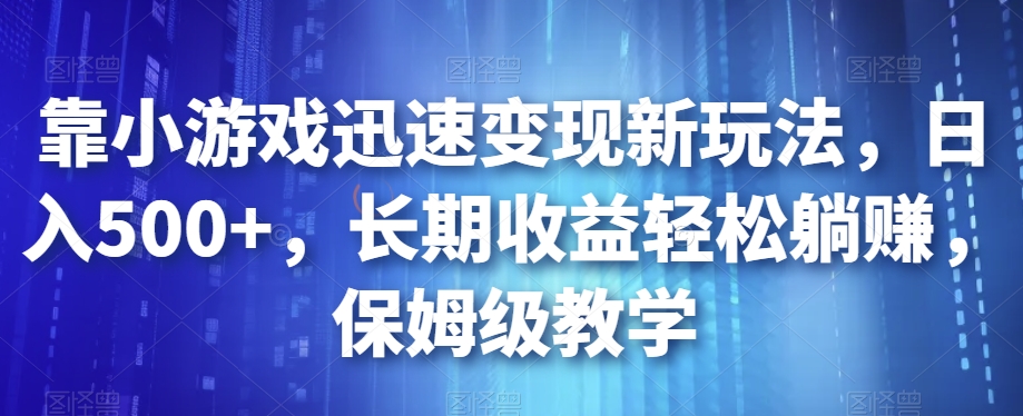 靠小游戏迅速变现新玩法，日入500+，长期收益轻松躺赚，保姆级教学【揭秘】-比钱轻创