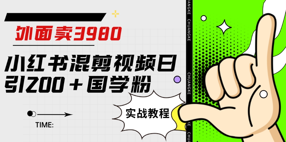 外面卖3980小红书混剪视频日引200+国学粉实战教程【揭秘】-比钱轻创