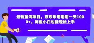 最新蓝海项目，靠欢乐消消消一天1000+，闲鱼小白也能轻松上手【揭秘】-比钱轻创