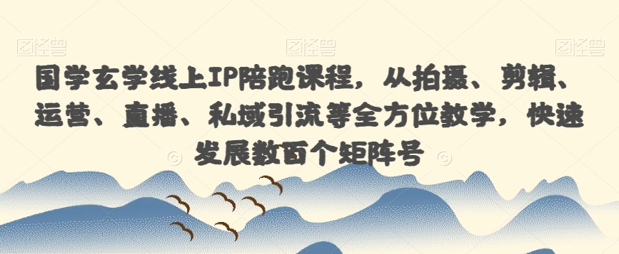 国学玄学线上IP陪跑课程，从拍摄、剪辑、运营、直播、私域引流等全方位教学，快速发展数百个矩阵号-比钱轻创