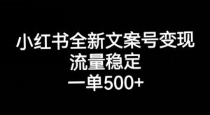 小红书全新文案号变现，流量稳定，一单收入500+-比钱轻创