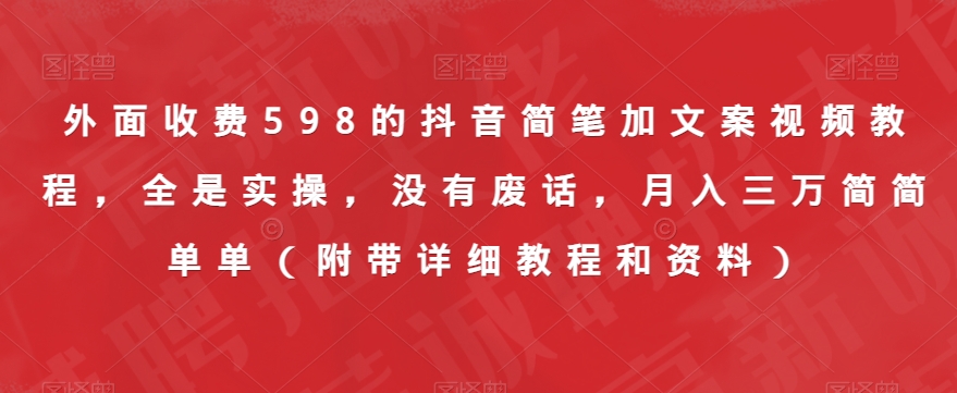 外面收费598的抖音简笔加文案视频教程，全是实操，没有废话，月入三万简简单单（附带详细教程和资料）-比钱轻创