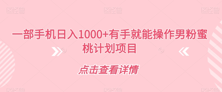 一部手机日入1000+有手就能操作男粉蜜桃计划项目【揭秘】-比钱轻创