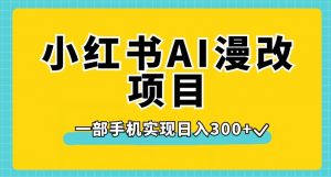 小红书AI漫改项目，一部手机实现日入300+【揭秘】-比钱轻创