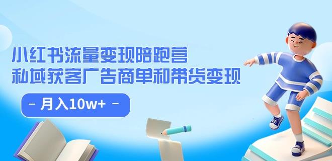 小红书流量·变现陪跑营（第8期）：私域获客广告商单和带货变现 月入10w+-比钱轻创