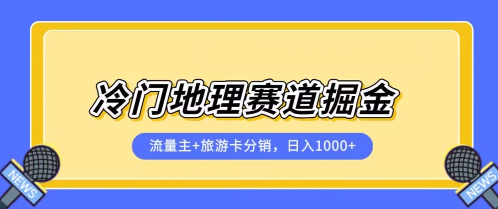 冷门地理赛道流量主+旅游卡分销全新课程，日入四位数，小白容易上手-比钱轻创