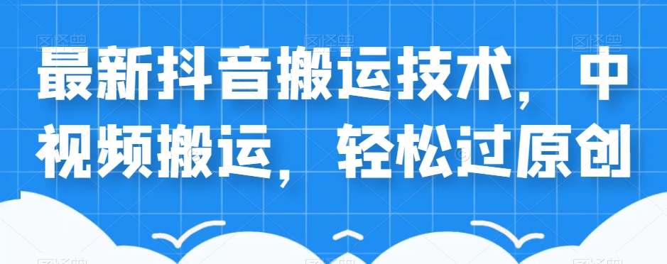 外卖598元的最新抖音搬运技术，中视频搬运，轻松过原创-比钱轻创