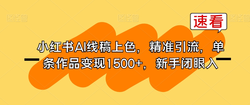 小红书AI线稿上色，精准引流，单条作品变现1500+，新手闭眼入-比钱轻创