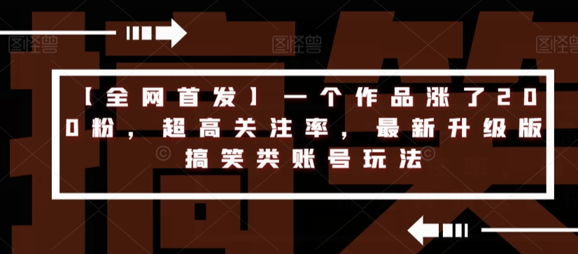 【全网首发】一个作品涨了200粉，超高关注率，最新升级版搞笑类账号玩法-比钱轻创