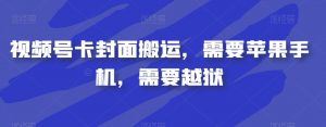 视频号卡封面搬运，需要苹果手机，需要越狱-比钱轻创
