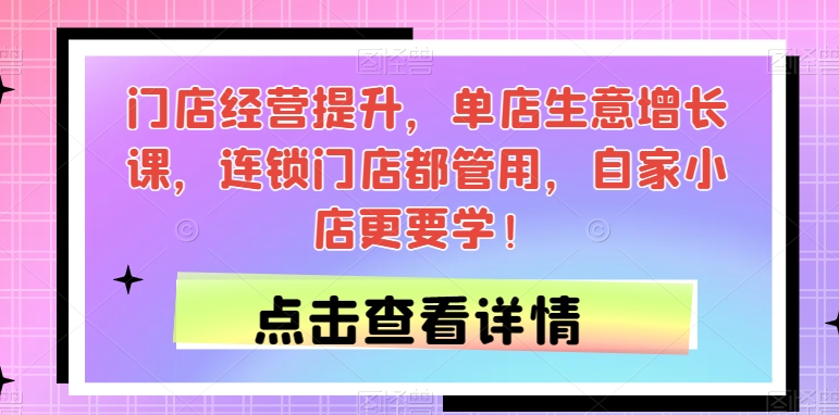 门店经营提升，单店生意增长课，连锁门店都管用，自家小店更要学！-比钱轻创