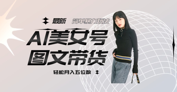 最新Al美女号图文带货，单号月入五位数，可做矩阵号，全AI创作素材【揭秘】-比钱轻创
