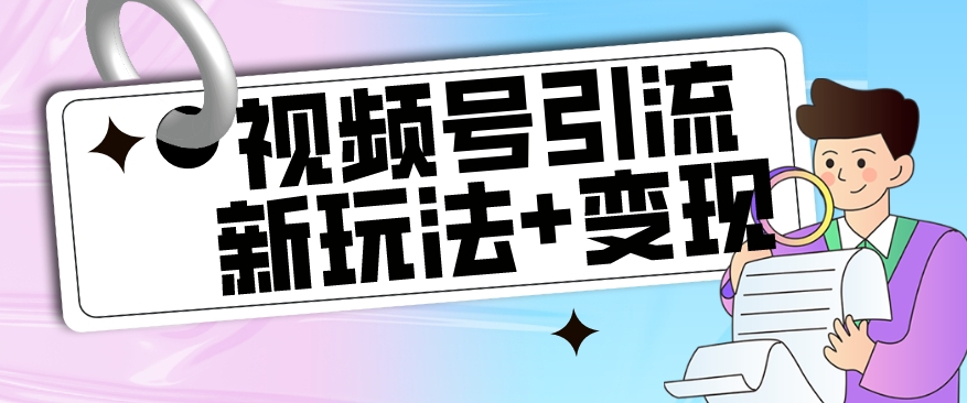 【玩法揭秘】视频号引流新玩法+变现思路，本玩法不限流不封号-比钱轻创
