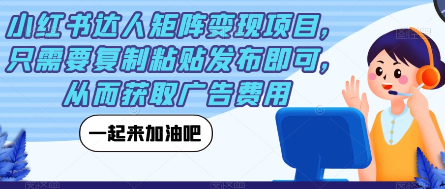 小红书达人矩阵变现项目，只需要复制粘贴发布即可，从而获取广告费用-比钱轻创
