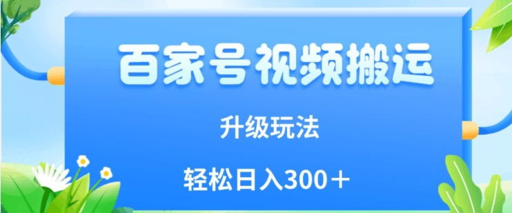 百家号视频搬运新玩法，简单操作，附保姆级教程，小白也可轻松日入300＋【揭秘】-比钱轻创