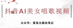 黄岛主·抖音AI美女唱歌视频项目，效果非常不错，涨粉更快-比钱轻创