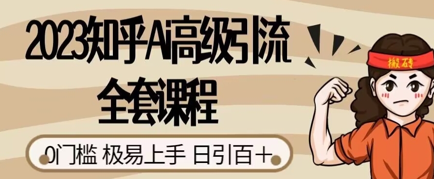 2023知乎Ai高级引流全套课程，0门槛极易上手，日引100+-比钱轻创