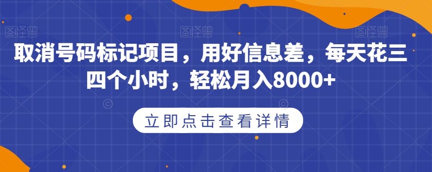 取消号码标记项目，用好信息差，每天花三四个小时，轻松月入8000+【揭秘】-比钱轻创