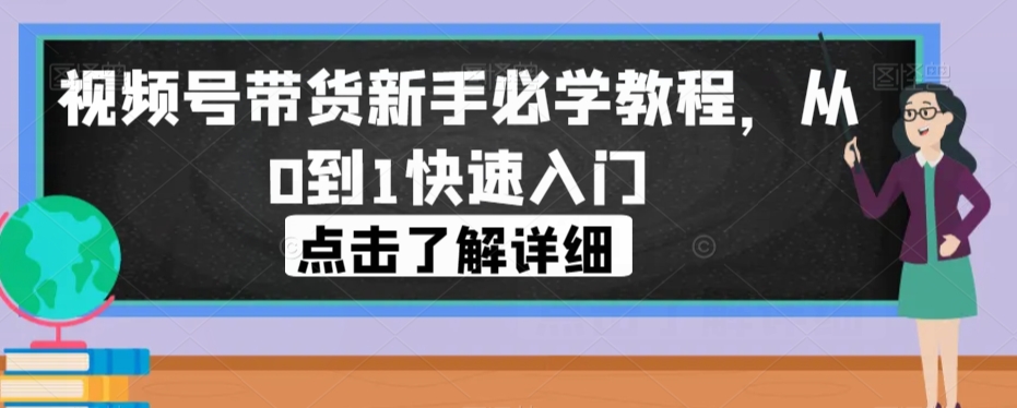 视频号带货新手必学教程，从0到1快速入门-比钱轻创