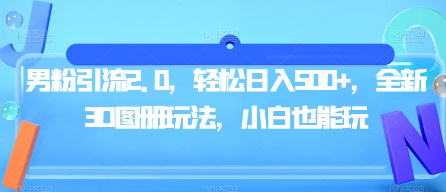 男粉引流2.0，轻松日入500+，全新3D图册玩法，小白也能玩【揭秘】-比钱轻创