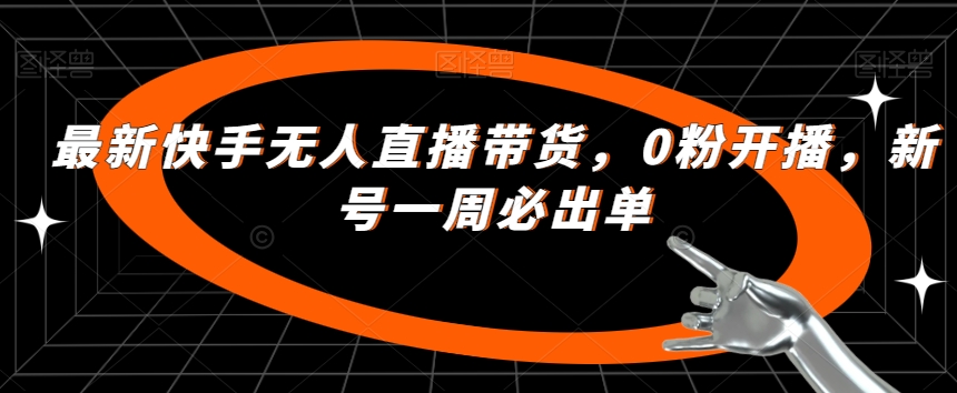 最新快手无人直播带货，0粉开播，新号一周必出单-比钱轻创