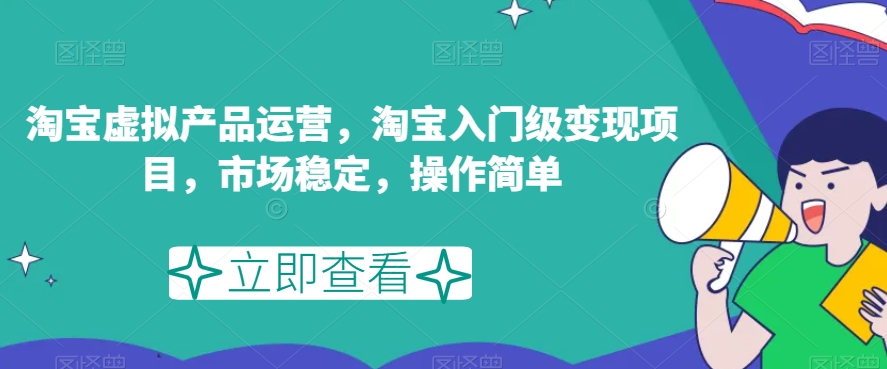 淘宝虚拟产品运营，淘宝入门级变现项目，市场稳定，操作简单-比钱轻创