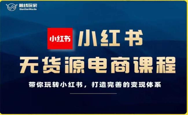 前线玩家-小红书无货源电商，带你玩转小红书，打造完善的变现体系-比钱轻创
