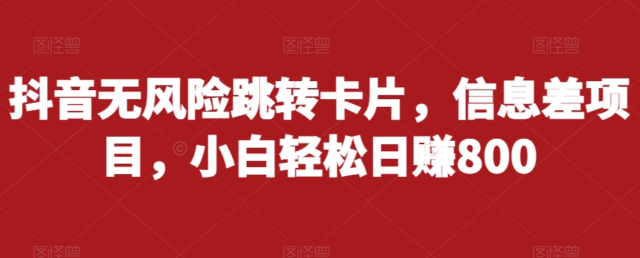 抖音无风险跳转卡片，信息差项目，小白轻松日赚800-比钱轻创