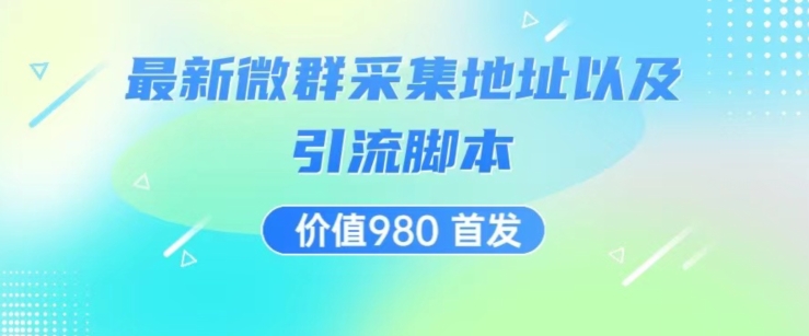 价值980最新微信群采集网址以及微群引流脚本，解放双手，全自动引流-比钱轻创