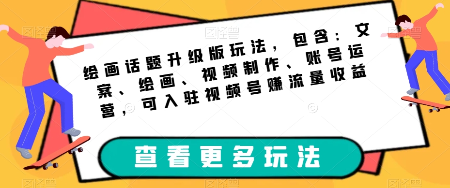 绘画话题升级版玩法，包含：文案、绘画、视频制作、账号运营，可入驻视频号赚流量收益-比钱轻创
