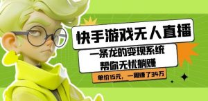 快手游戏无人直播：一条龙的变现系统帮你无忧躺赚单价15元，一周赚了34万-比钱轻创