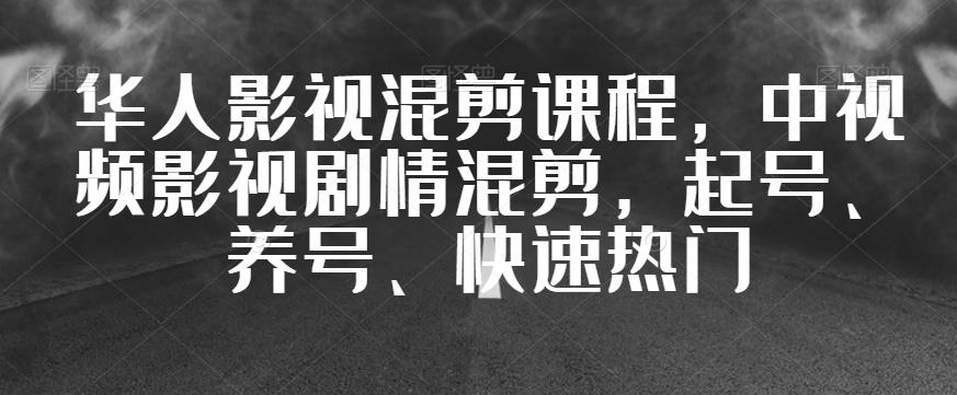 华人影视混剪课程，中视频影视剧情混剪，起号、养号、快速热门-比钱轻创