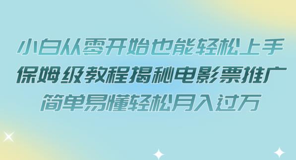 小白从零开始也能轻松上手，保姆级教程揭秘电影票推广，简单易懂轻松月入过万【揭秘】-比钱轻创